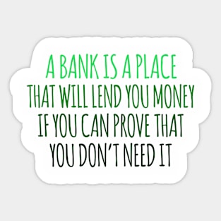 A Bank Is A Place That will Lend You Money If You Can Prove That You Don't Need It Sticker